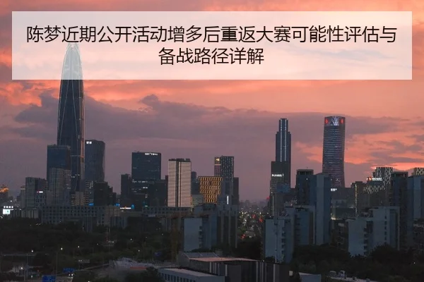 陈梦近期公开活动增多后重返大赛可能性评估与备战路径详解
