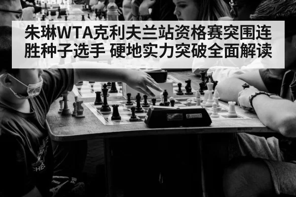 朱琳WTA克利夫兰站资格赛突围连胜种子选手 硬地实力突破全面解读