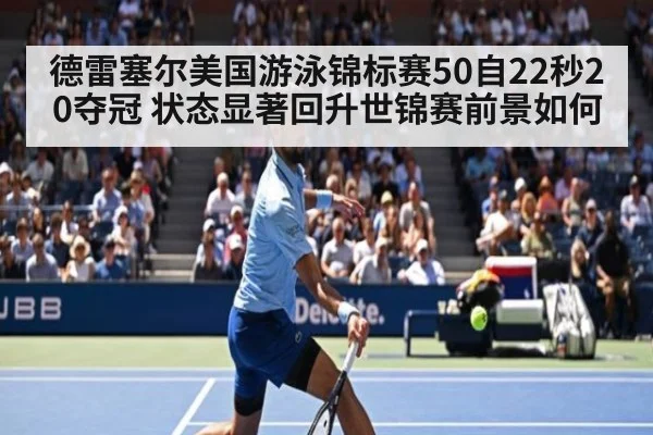 德雷塞尔美国游泳锦标赛50自22秒20夺冠 状态显著回升世锦赛前景如何