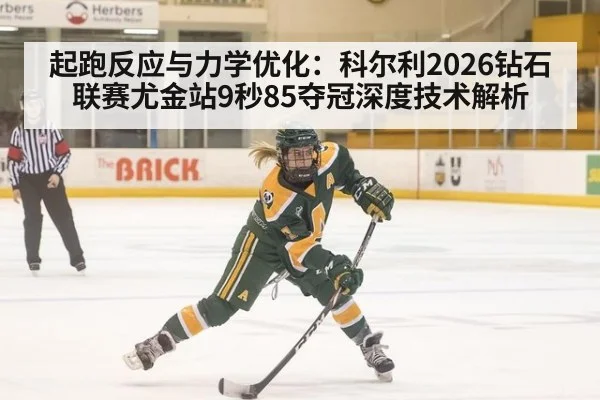 起跑反应与力学优化：科尔利2026钻石联赛尤金站9秒85夺冠深度技术解析
