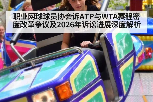 职业网球球员协会诉ATP与WTA赛程密度改革争议及2026年诉讼进展深度解析