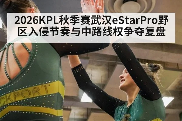 2026KPL秋季赛武汉eStarPro野区入侵节奏与中路线权争夺复盘