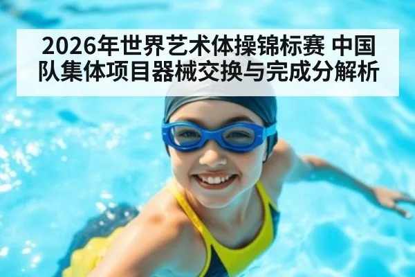 2026年世界艺术体操锦标赛 中国队集体项目器械交换与完成分解析