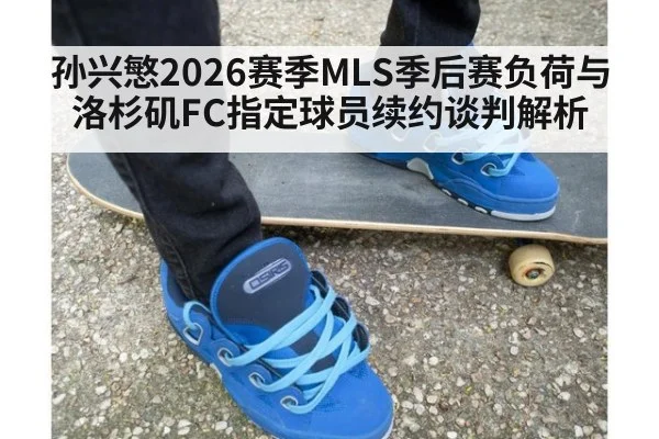 孙兴慜2026赛季MLS季后赛负荷与洛杉矶FC指定球员续约谈判解析